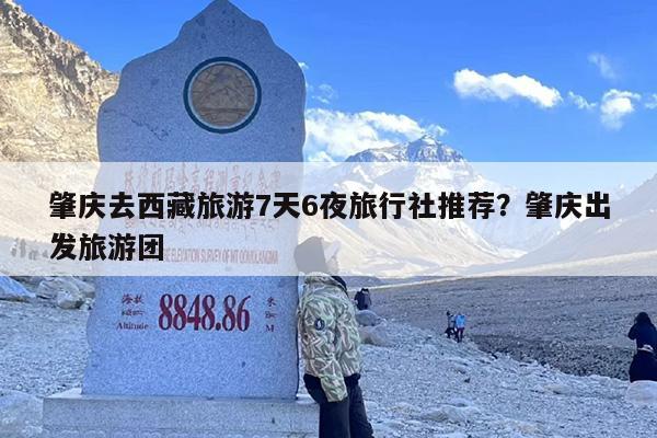 肇庆去西藏旅游7天6夜旅行社推荐？肇庆出发旅游团