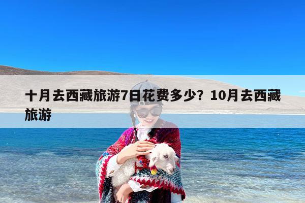 十月去西藏旅游7日花费多少？10月去西藏旅游