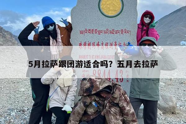 5月拉萨跟团游适合吗？五月去拉萨