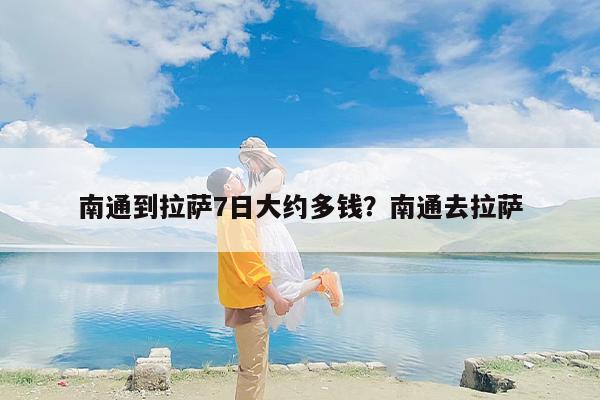 南通到拉萨7日大约多钱？南通去拉萨
