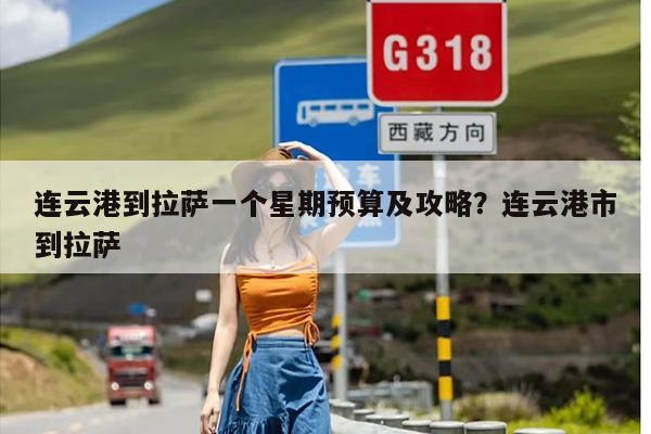连云港到拉萨一个星期预算及攻略？连云港市到拉萨
