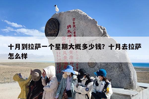 十月到拉萨一个星期大概多少钱？十月去拉萨怎么样