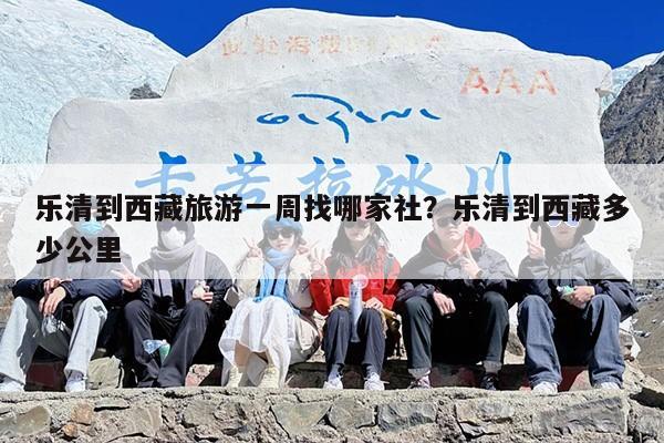 乐清到西藏旅游一周找哪家社？乐清到西藏多少公里
