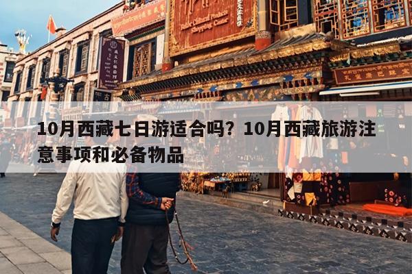10月西藏七日游适合吗？10月西藏旅游注意事项和必备物品