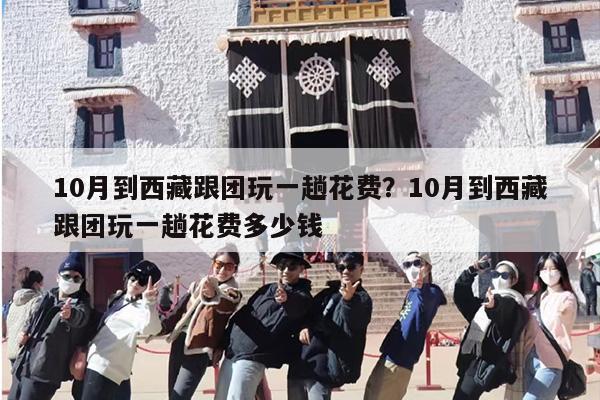 10月到西藏跟团玩一趟花费？10月到西藏跟团玩一趟花费多少钱
