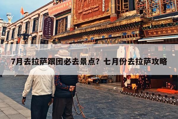 7月去拉萨跟团必去景点？七月份去拉萨攻略