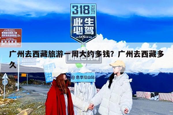 广州去西藏旅游一周大约多钱？广州去西藏多久