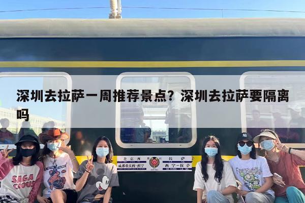 深圳去拉萨一周推荐景点？深圳去拉萨要隔离吗
