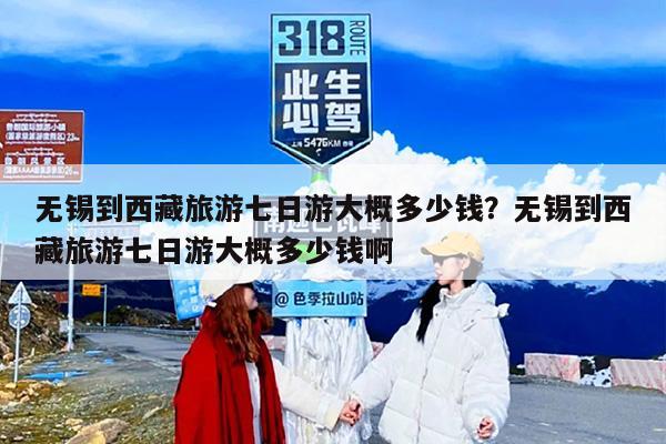 无锡到西藏旅游七日游大概多少钱？无锡到西藏旅游七日游大概多少钱啊