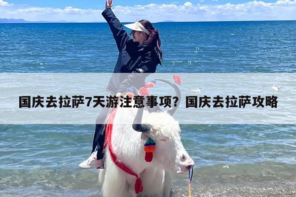 国庆去拉萨7天游注意事项？国庆去拉萨攻略