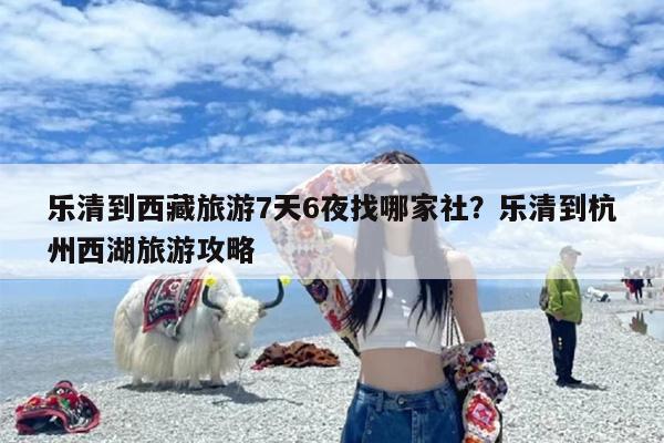 乐清到西藏旅游7天6夜找哪家社？乐清到杭州西湖旅游攻略