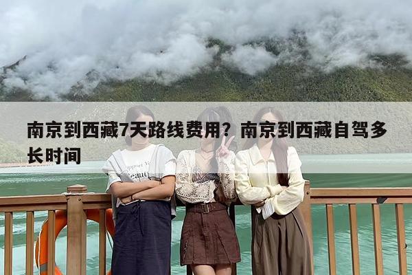 南京到西藏7天路线费用？南京到西藏自驾多长时间
