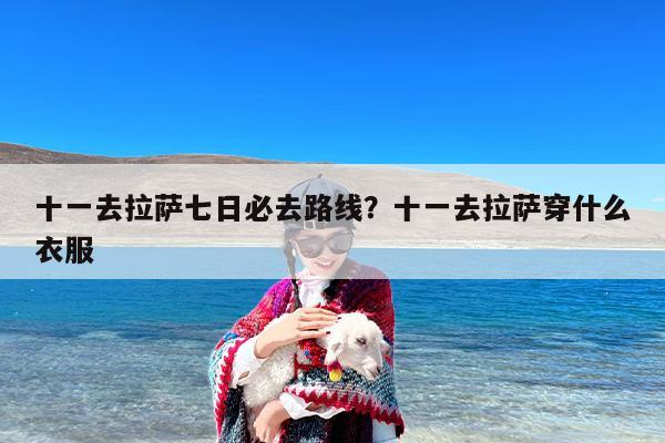 十一去拉萨七日必去路线？十一去拉萨穿什么衣服