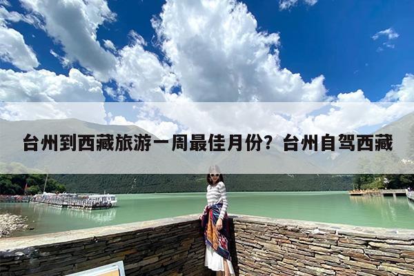 台州到西藏旅游一周最佳月份？台州自驾西藏