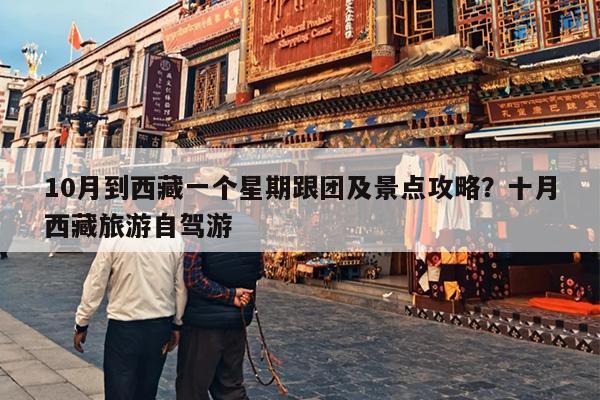 10月到西藏一个星期跟团及景点攻略?十月西藏旅游自驾游 10月到西藏一个星期跟团及景点攻略?十月西藏旅游自驾游