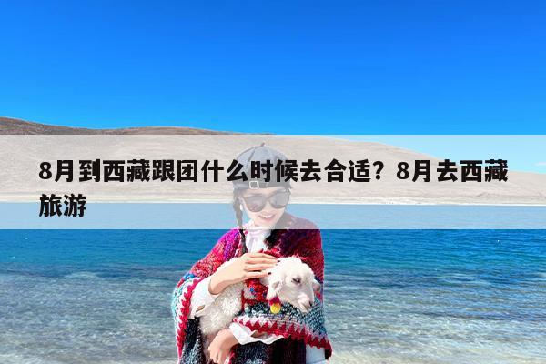 8月到西藏跟团什么时候去合适？8月去西藏旅游