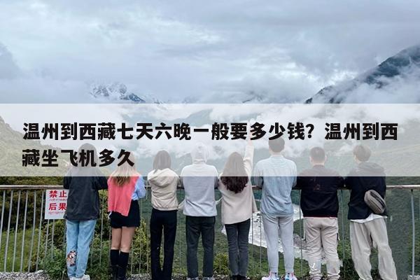 温州到西藏七天六晚一般要多少钱？温州到西藏坐飞机多久