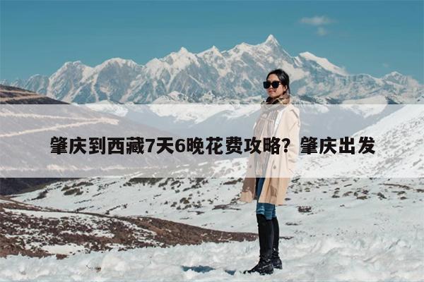 肇庆到西藏7天6晚花费攻略？肇庆出发