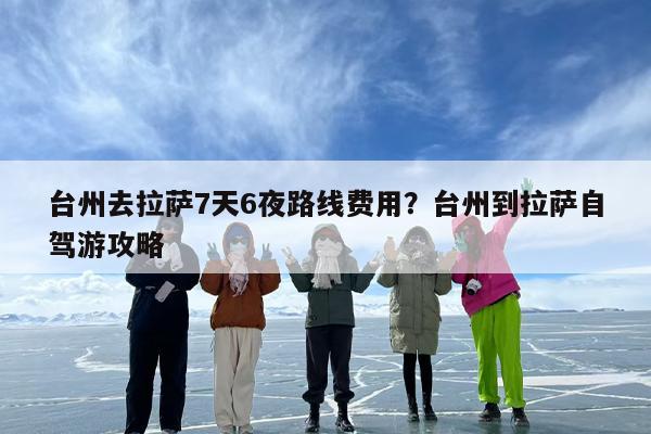台州去拉萨7天6夜路线费用？台州到拉萨自驾游攻略