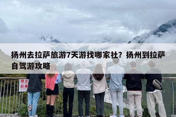 扬州去拉萨旅游7天游找哪家社？扬州到拉萨自驾游攻略