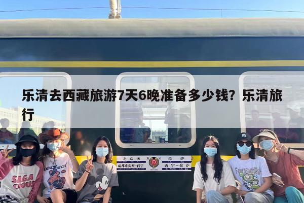 乐清去西藏旅游7天6晚准备多少钱？乐清旅行