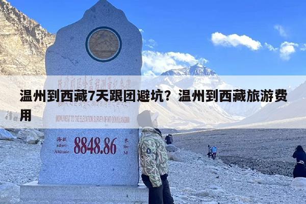 温州到西藏7天跟团避坑？温州到西藏旅游费用