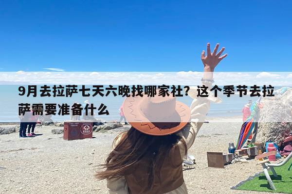 9月去拉萨七天六晚找哪家社？这个季节去拉萨需要准备什么