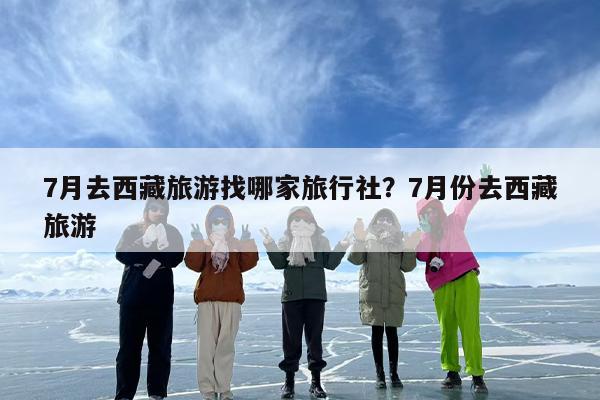 7月去西藏旅游找哪家旅行社？7月份去西藏旅游