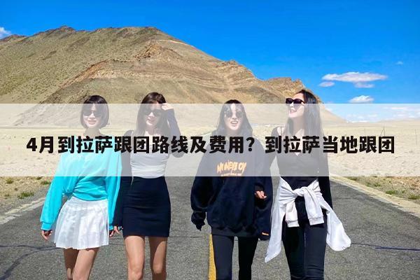 4月到拉萨跟团路线及费用？到拉萨当地跟团