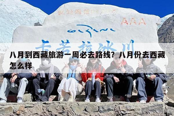 八月到西藏旅游一周必去路线？八月份去西藏怎么样