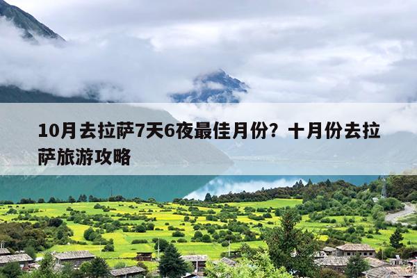 10月去拉萨7天6夜最佳月份？十月份去拉萨旅游攻略