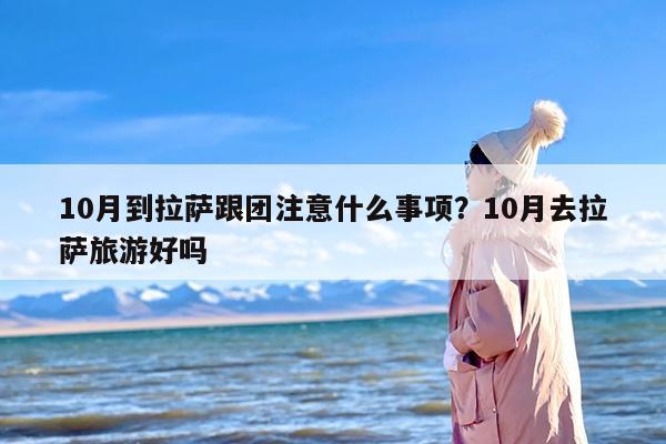 10月到拉萨跟团注意什么事项？10月去拉萨旅游好吗