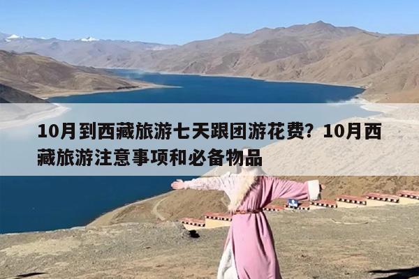 10月到西藏旅游七天跟团游花费？10月西藏旅游注意事项和必备物品