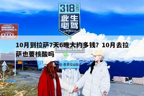 10月到拉萨7天6晚大约多钱？10月去拉萨也要核酸吗