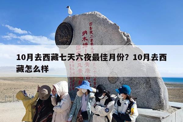 10月去西藏七天六夜最佳月份？10月去西藏怎么样