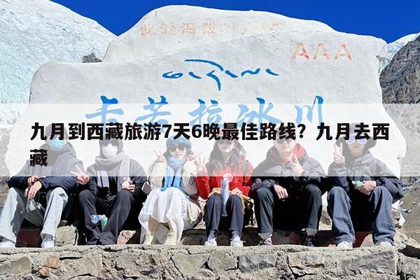 九月到西藏旅游7天6晚最佳路线？九月去西藏