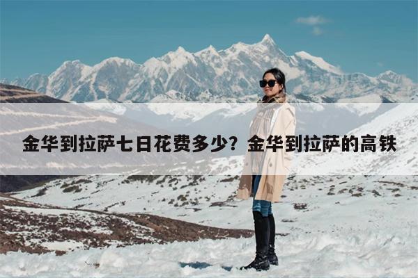 金华到拉萨七日花费多少？金华到拉萨的高铁