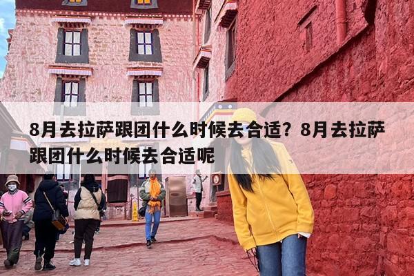 8月去拉萨跟团什么时候去合适？8月去拉萨跟团什么时候去合适呢