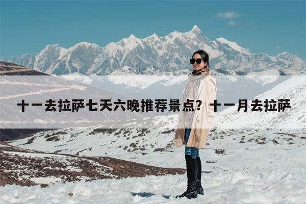 十一去拉萨七天六晚推荐景点？十一月去拉萨