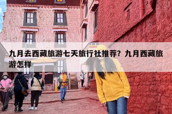 九月去西藏旅游七天旅行社推荐？九月西藏旅游怎样