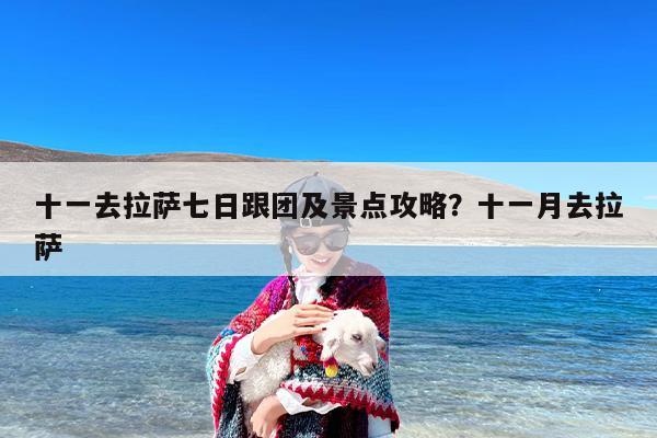 十一去拉萨七日跟团及景点攻略？十一月去拉萨