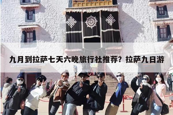 九月到拉萨七天六晚旅行社推荐?拉萨九日游 九月到拉萨七天六晚旅行社推荐?拉萨九日游