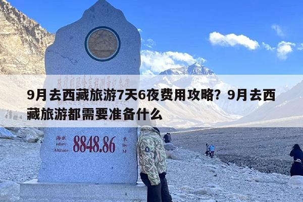 9月去西藏旅游7天6夜费用攻略？9月去西藏旅游都需要准备什么
