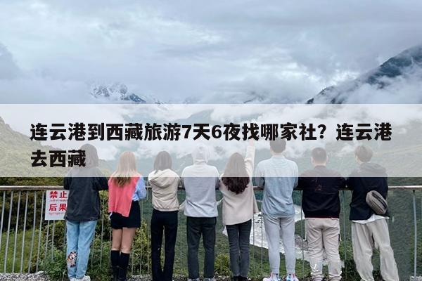 连云港到西藏旅游7天6夜找哪家社？连云港去西藏