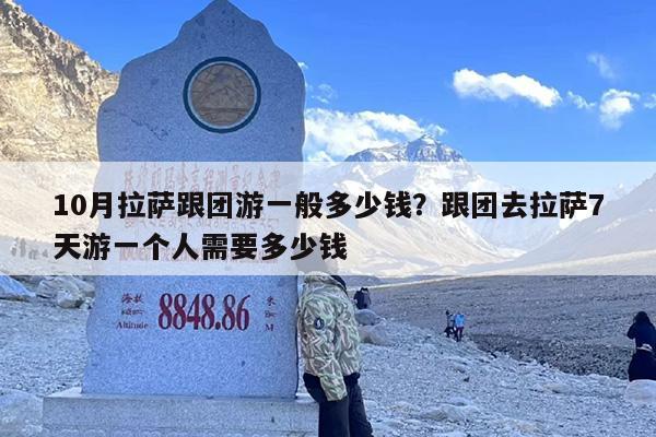 10月拉萨跟团游一般多少钱？跟团去拉萨7天游一个人需要多少钱