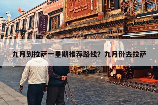 九月到拉萨一星期推荐路线？九月份去拉萨