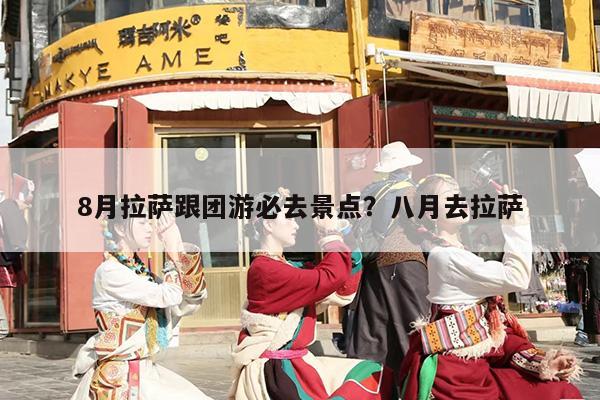 8月拉萨跟团游必去景点？八月去拉萨
