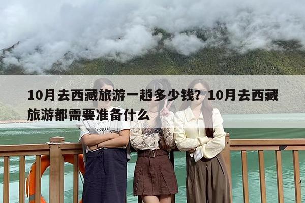 10月去西藏旅游一趟多少钱？10月去西藏旅游都需要准备什么