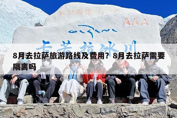 8月去拉萨旅游路线及费用？8月去拉萨需要隔离吗