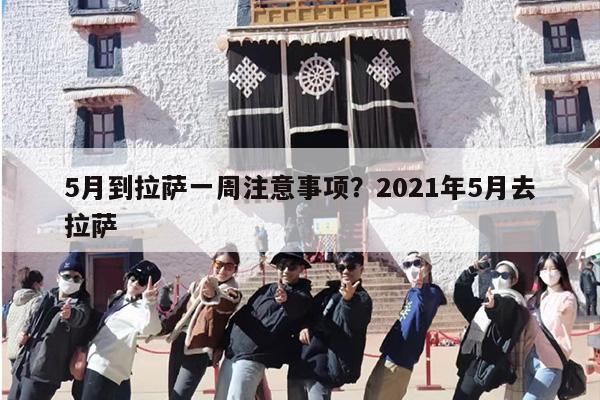5月到拉萨一周注意事项？2021年5月去拉萨